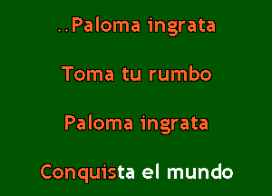 ..Paloma ingrata

Toma tu rumbo

Paloma ingrata

Conquista el mundo