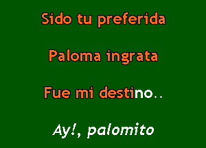 Sido tu preferida
Paloma ingrata

Fue mi destino..

Ayl, paiomito