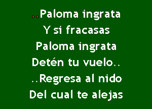 ..Paloma ingrata
Y 51' fracasas
Paloma ingrata

Detein tu vuelo..
..Regresa al nido
Del cual te alejas