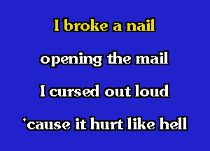 I broke a nail
opening the mail

I cursed out loud

'cause it hurt like hell I