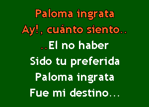 Paloma ingrata
Ayl, cumto siento..
..El no haber

Sido tu preferida
Paloma ingrata
Fue mi destino...