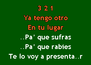 3 2 1
Ya tengo otro
En tu lugar

..Pa' que sufras
..Pa que rabies
Te lo voy a presenta..r