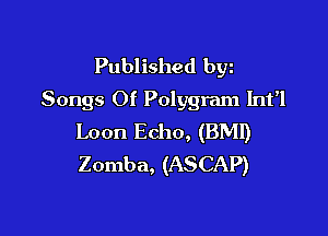 Published byz
Songs Of Polygram Int'l

Loon Echo, (BMI)
Zomba, (ASCAP)