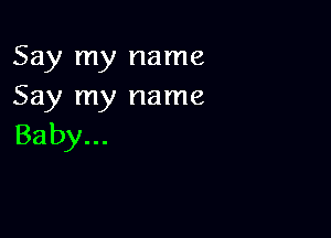 Say my name
Say my name

Baby...