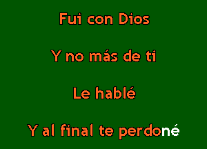 Fui con Dios
Y no mas de ti

Le hable'z

Y al final te perdom