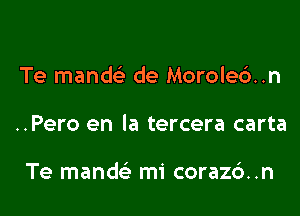 Te mandc de Morole6..n

..Pero en la tercera carta

Te mandc-E' mi corazc')..n