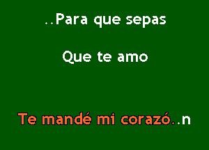 ..Para que sepas

Que te amo

Te mandc'a mi corazc')..n