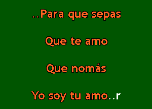 ..Para que sepas

Que te amo
Que nomas

Yo soy tu amo..r