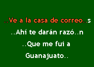 ..Ve a la casa de correo..s

..Ahi te darim razd..n

..Que me fui a

Guanajuato..