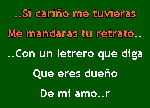 ..Si carir'io me tuvieras
Me mandaras tu retrato..
..Con un letrero que diga

Que eres duer'io

De mi amo..r