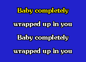 Baby completely
wrapped up in you

Baby completely

wrapped up in you