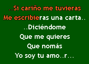 ..Si carir'io me tuvieras
Me escribieras una carta..
..Dici62ndome
Que me quieres
Que nomas
Yo soy tu amo..r...