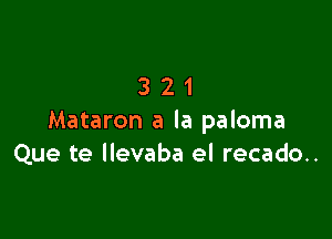 321

Mataron a la paloma
Que te llevaba el recado..