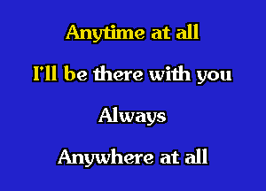 Anyu'me at all

I'll be there with you

Always
Anywhere at all