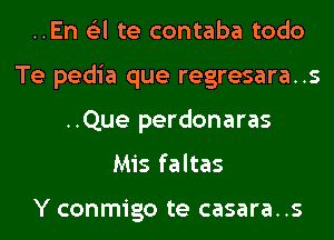 ..En 6'3l te contaba todo
Te pedia que regresara..s
..Que perdonaras
Mis faltas

Y conmigo te casara..s