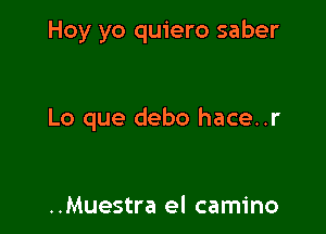 Hoy yo quiero saber

Lo que debo hace..r

..Muestra el camino