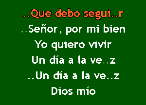 ..Que debo segui. .r
..Sefwor, por mi bien
Yo quiero vivir

Un dia a la ve..z
..Un dia a la ve..z
Dios mio