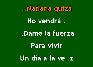 ..Mar1ana quizzii

No vendra..
..Dame la fuerza
Para vivir

Un dia a la ve..z