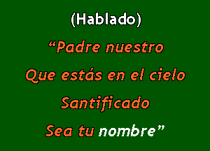 (Hablado)
Wadre nuestro

Que estds en el cielo

Santiffcado

Sea tu nombre,'