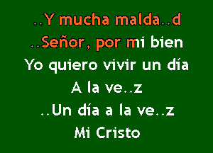 ..Y mucha malda..d
..Serior, por mi bien
Yo quiero vivir un dia

A la ve..z
..Un dia a la ve..z
Mi Cristo