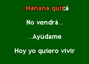 ..Mar1ana quizzii

No vendran
..Ayudame

Hoy yo quiero vivir