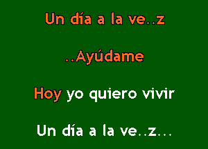 Un dia a la ve..z

..Ayudame

Hoy yo quiero vivir

Un dia a la ve..z...