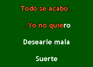 Todo se acab6..

..Yo no quiero

Desearle mala

Suerte