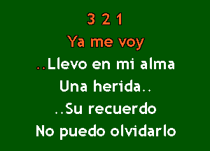 3 2 1
Ya me voy
..Llevo en mi alma

Una herida..
..Su recuerdo
No puedo olvidarlo