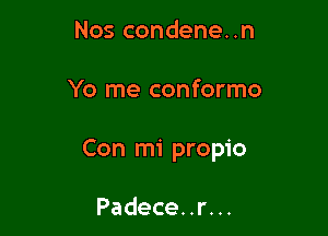 Noscondeneun

Yo me conformo

Con mi propio

Padece. .r. ..