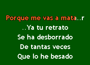 Porque me vas a mata..r
..Ya tu retrato

Se ha desborrado
De tantas veces
Que lo he besado