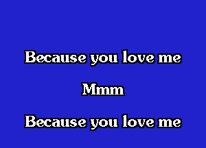 Because you love me

Mmm

Because you love me