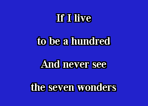 If I live
to be a hundred

And never see

the seven wonders