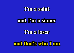 I'm a saint
and I'm a sinner

I'm a loser

and that's who I am