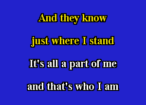 And they know

just where I stand

It's all a part of me

and that's who I am