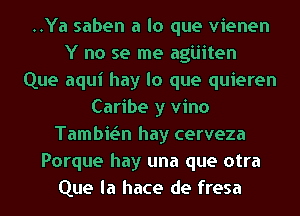 ..Ya saben a lo que vienen
Y no se me agiiiten
Que aqui hay lo que quieren
Caribe y vino
Tambie'In hay cerveza
Porque hay una que otra
Que la hace de fresa