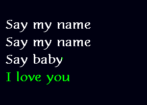 Say my name
Say my name

Say baby
I love you