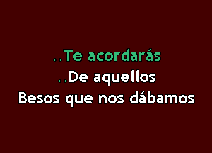 ..Te acordaras

..De aquellos
Besos que nos dtabamos