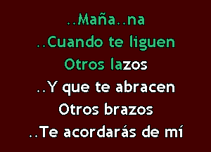 ..MaFIa..na
..Cuando te liguen
Otros lazos

..Y que te abracen
Otros brazos
..Te acordaras de mi
