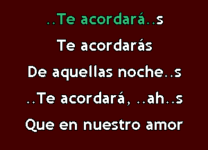 ..Te acordara..s

Te acordarrEns

De aquellas noche..s

..Te acordara's, ..ah..s

Que en nuestro amor