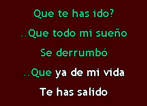 Que te has ido?
..Que todo mi suefno

Se derrumbd

..Que ya de mi Vida

Te has salido