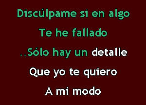 Dichlpame 51 en algo

Te he fallado
..Sc3lo hay un detalle
Que yo te quiero

A mi modo