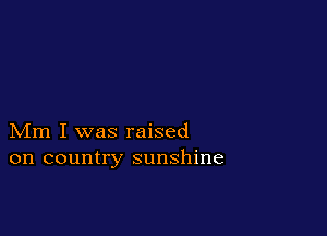 Mm I was raised
on country sunshine