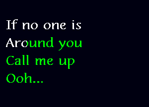 If no one is
Around you

Call me up
Ooh...