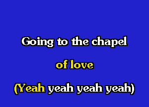 Going to the chapel

of love

(Y eah yeah yeah yeah)