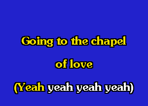 Going to the chapel

of love

(Y eah yeah yeah yeah)