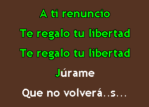 A ti renuncio

Te regalo tu libertad

Te regalo tu libertad

Jarame

Que no volverds...