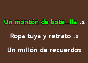 Un mont6n de bote..lla..s

Ropa tuya y retrato..s

Un millc'm de recuerdos