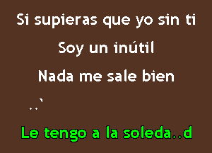 Si supieras que yo sin ti

Soy un mum

Nada me sale bien

Le tengo a la soleda..d