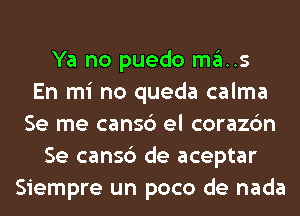 Ya no puedo mas
En mi no queda calma
Se me cansc') el corazc'm
Se cansc') de aceptar
Siempre un poco de nada