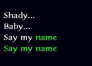 Shady...
Baby...

Say my name
Say my name